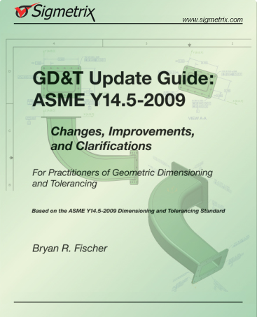 GD&T Update Guide: ASME Y14.5-2009: Changes, Improvements, and Clarifications